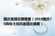 国庆直播在哪里看（2019国庆70周年大阅兵直播在哪看）