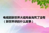 电视剧新世界大结局金海死了没有（新世界讲的什么故事）