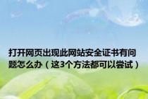 打开网页出现此网站安全证书有问题怎么办（这3个方法都可以尝试）