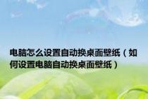 电脑怎么设置自动换桌面壁纸（如何设置电脑自动换桌面壁纸）