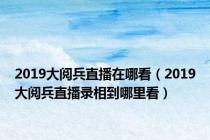 2019大阅兵直播在哪看（2019大阅兵直播录相到哪里看）