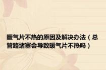 暖气片不热的原因及解决办法（总管路堵塞会导致暖气片不热吗）