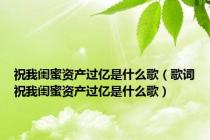 祝我闺蜜资产过亿是什么歌（歌词祝我闺蜜资产过亿是什么歌）