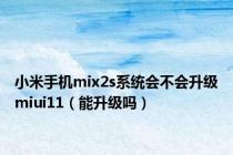 小米手机mix2s系统会不会升级miui11（能升级吗）