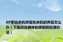 XP系统关机停留在关机的界面怎么办（下面谈谈具体的原因和处理办法）