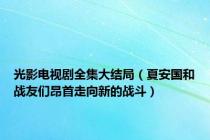 光影电视剧全集大结局（夏安国和战友们昂首走向新的战斗）