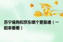 苏宁易购和京东哪个更靠谱（一起来看看）