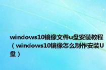 windows10镜像文件u盘安装教程（windows10镜像怎么制作安装U盘）