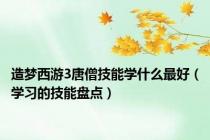 造梦西游3唐僧技能学什么最好（学习的技能盘点）