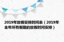 2019年放假安排时间表（2019年全年所有假期的放假时间安排）