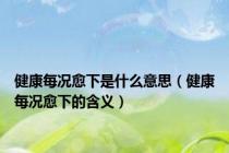 健康每况愈下是什么意思（健康每况愈下的含义）