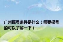 广州摇号条件是什么（需要摇号的可以了解一下）