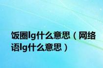 饭圈lg什么意思（网络语lg什么意思）