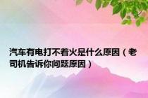 汽车有电打不着火是什么原因（老司机告诉你问题原因）