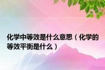 化学中等效是什么意思（化学的等效平衡是什么）