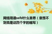 网络用语ssfd什么意思（意想不到竟是这四个字的缩写）