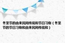 冬至节的由来民间传说和节日习俗（冬至节的节日习俗和由来民间传说和）