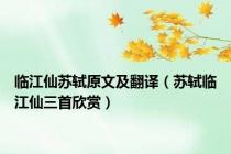 临江仙苏轼原文及翻译（苏轼临江仙三首欣赏）