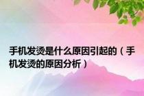 手机发烫是什么原因引起的（手机发烫的原因分析）