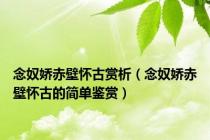 念奴娇赤壁怀古赏析（念奴娇赤壁怀古的简单鉴赏）