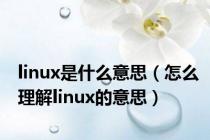 linux是什么意思（怎么理解linux的意思）