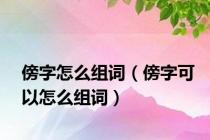 傍字怎么组词（傍字可以怎么组词）