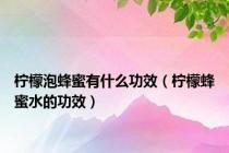 柠檬泡蜂蜜有什么功效（柠檬蜂蜜水的功效）