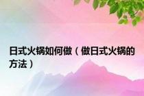 日式火锅如何做（做日式火锅的方法）