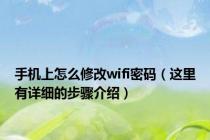 手机上怎么修改wifi密码（这里有详细的步骤介绍）