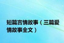 短篇言情故事（三篇爱情故事全文）