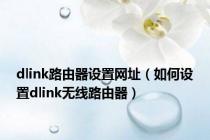 dlink路由器设置网址（如何设置dlink无线路由器）