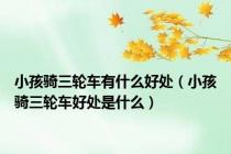 小孩骑三轮车有什么好处（小孩骑三轮车好处是什么）