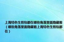 上海特色生煎包都在哪些角落里面隐藏着（哪些角落里面隐藏着上海特色生煎包都在）