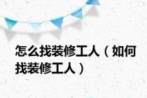 怎么找装修工人（如何找装修工人）