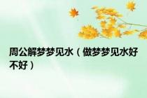 周公解梦梦见水（做梦梦见水好不好）