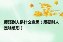 质疑别人是什么意思（质疑别人是啥意思）