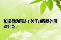 加湿器的用法（关于加湿器的用法介绍）