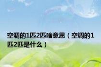 空调的1匹2匹啥意思（空调的1匹2匹是什么）