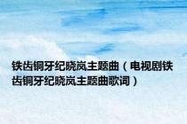 铁齿铜牙纪晓岚主题曲（电视剧铁齿铜牙纪晓岚主题曲歌词）