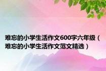 难忘的小学生活作文600字六年级（难忘的小学生活作文范文精选）