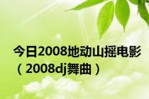 今日2008地动山摇电影（2008dj舞曲）