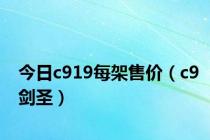 今日c919每架售价（c9剑圣）