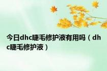 今日dhc睫毛修护液有用吗（dhc睫毛修护液）