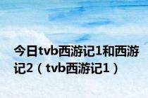 今日tvb西游记1和西游记2（tvb西游记1）