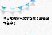 今日炫舞霸气名字女生（炫舞霸气名字）