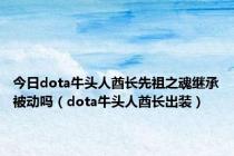 今日dota牛头人酋长先祖之魂继承被动吗（dota牛头人酋长出装）