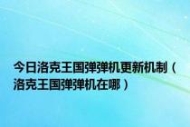 今日洛克王国弹弹机更新机制（洛克王国弹弹机在哪）