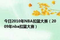 今日2010年NBA扣篮大赛（2009年nba扣篮大赛）