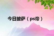 今日披萨（ps帝）