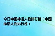 今日中国神话人物排行榜（中国神话人物排行榜）